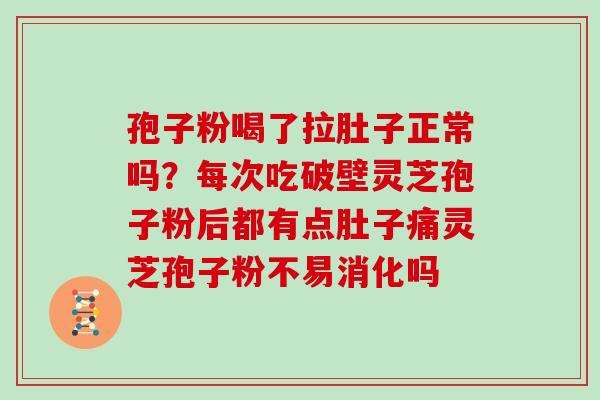 孢子粉喝了拉肚子正常吗?每次吃破壁灵芝孢子粉后都有点肚子痛灵芝孢子粉不易消化吗