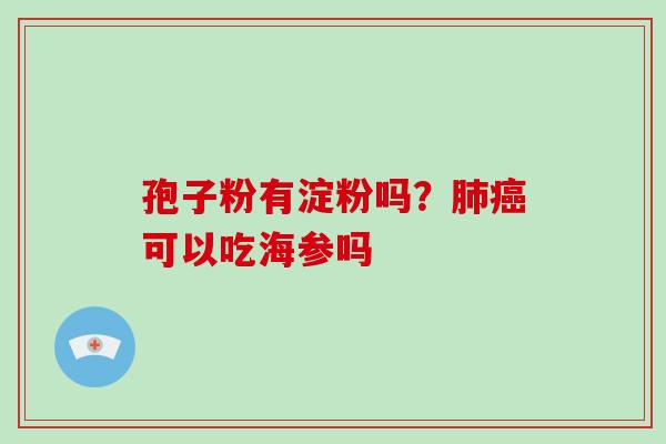 孢子粉有淀粉吗？肺癌可以吃海参吗