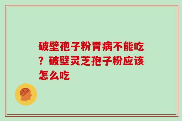 破壁孢子粉胃病不能吃？破壁灵芝孢子粉应该怎么吃