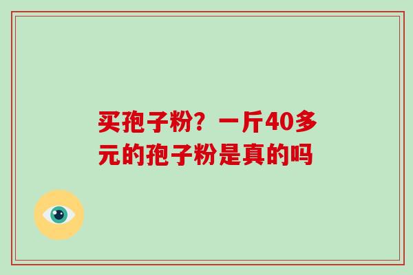 买孢子粉？一斤40多元的孢子粉是真的吗