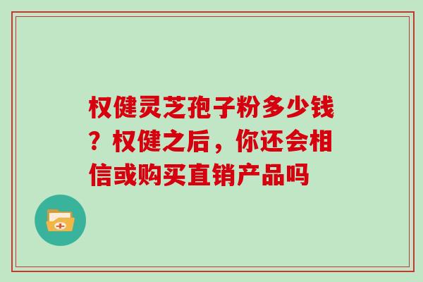 权健灵芝孢子粉多少钱？权健之后，你还会相信或购买直销产品吗