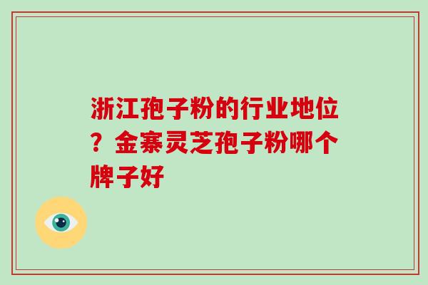 浙江孢子粉的行业地位?金寨灵芝孢子粉哪个牌子好