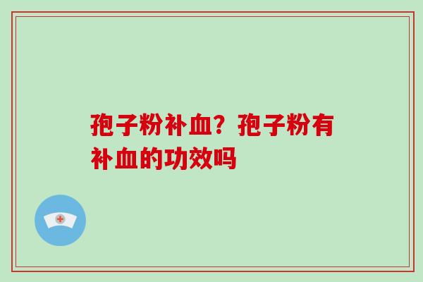 孢子粉补血？孢子粉有补血的功效吗