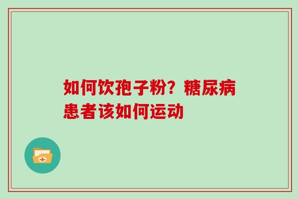 如何饮孢子粉?糖尿病患者该如何运动