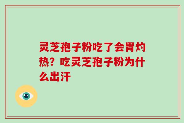 灵芝孢子粉吃了会胃灼热?吃灵芝孢子粉为什么出汗