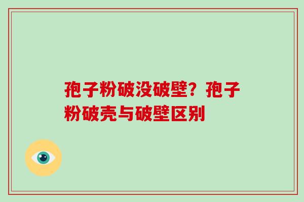 孢子粉破没破壁?孢子粉破壳与破壁区别