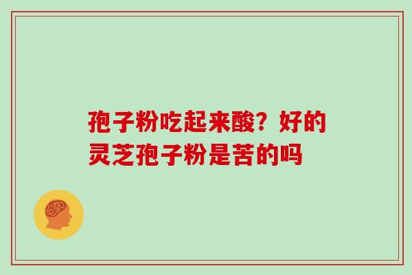 孢子粉吃起来酸？好的灵芝孢子粉是苦的吗