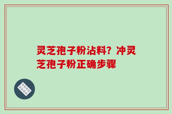 灵芝孢子粉沾料?冲灵芝孢子粉正确步骤