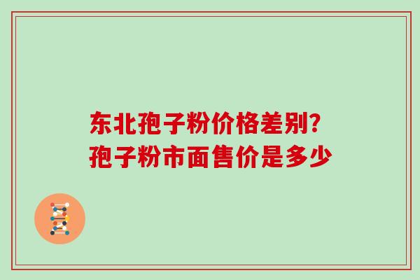 东北孢子粉价格差别？孢子粉市面售价是多少