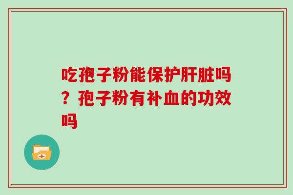 吃孢子粉能保护肝脏吗?孢子粉有补血的功效吗