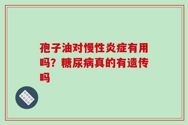 孢子油对慢性炎症有用吗?糖尿病真的有遗传吗