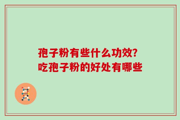 孢子粉有些什么功效？吃孢子粉的好处有哪些