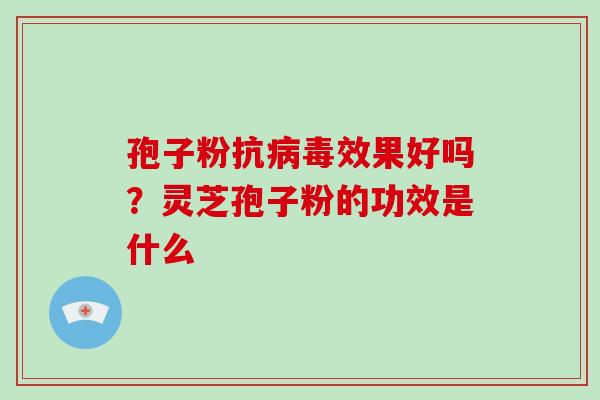 孢子粉抗病毒效果好吗?灵芝孢子粉的功效是什么
