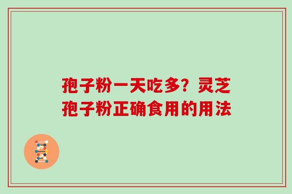 孢子粉一天吃多?灵芝孢子粉正确食用的用法