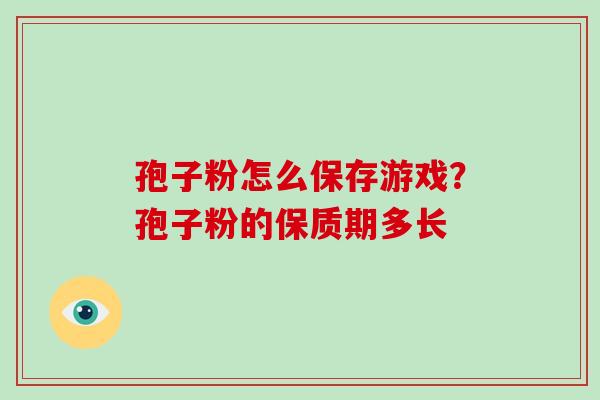 孢子粉怎么保存游戏？孢子粉的保质期多长