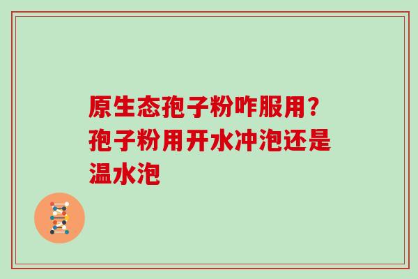 原生态孢子粉咋服用？孢子粉用开水冲泡还是温水泡