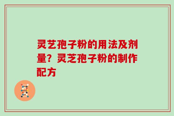 灵艺孢子粉的用法及剂量？灵芝孢子粉的制作配方