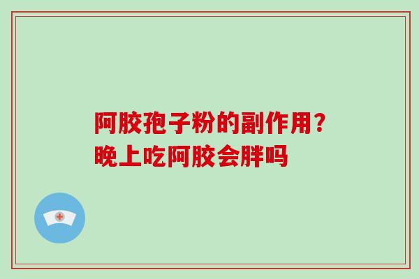 阿胶孢子粉的副作用?晚上吃阿胶会胖吗