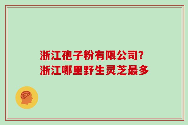 浙江孢子粉有限公司?浙江哪里野生灵芝最多