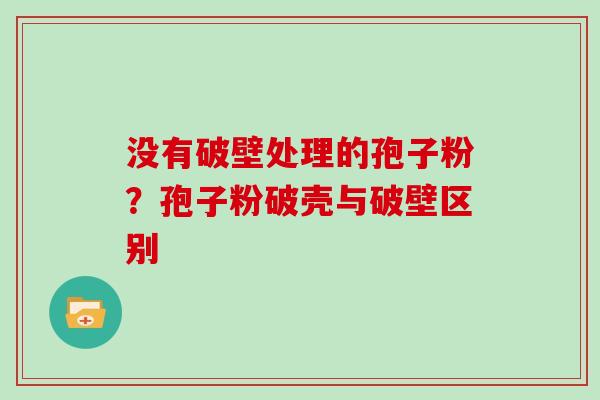 没有破壁处理的孢子粉?孢子粉破壳与破壁区别