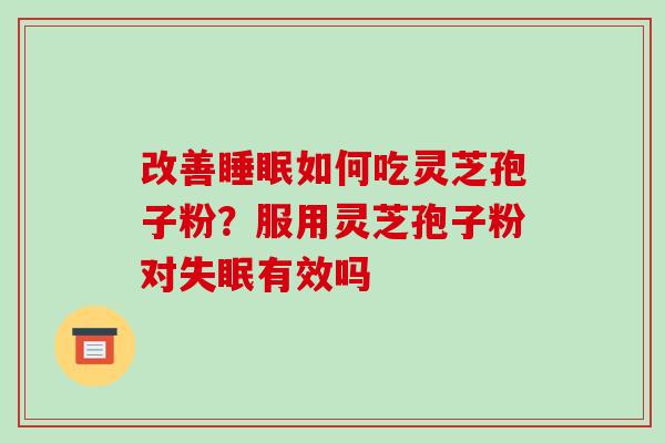 改善睡眠如何吃灵芝孢子粉?服用灵芝孢子粉对失眠有效吗