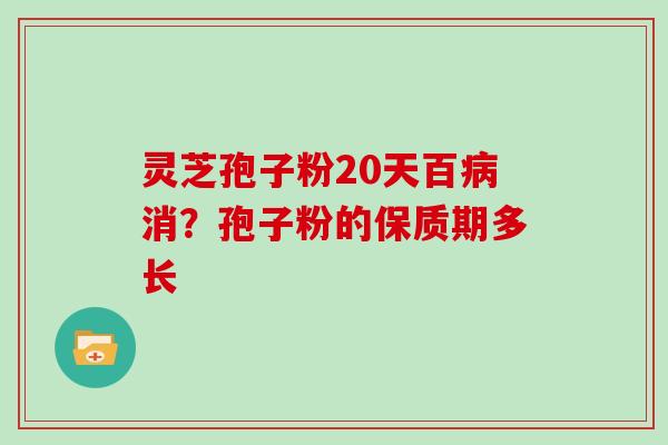 灵芝孢子粉20天百病消？孢子粉的保质期多长