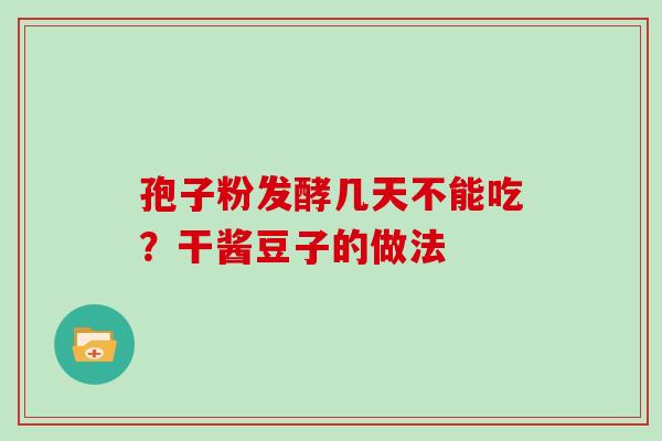 孢子粉发酵几天不能吃?干酱豆子的做法
