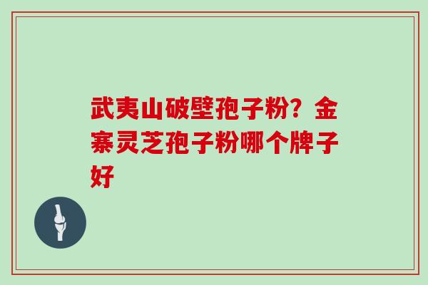 武夷山破壁孢子粉？金寨灵芝孢子粉哪个牌子好