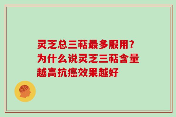 灵芝总三萜最多服用?为什么说灵芝三萜含量越高抗癌效果越好