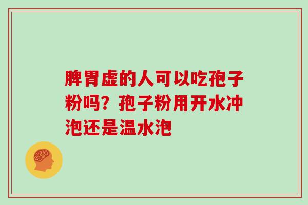 脾胃虚的人可以吃孢子粉吗?孢子粉用开水冲泡还是温水泡