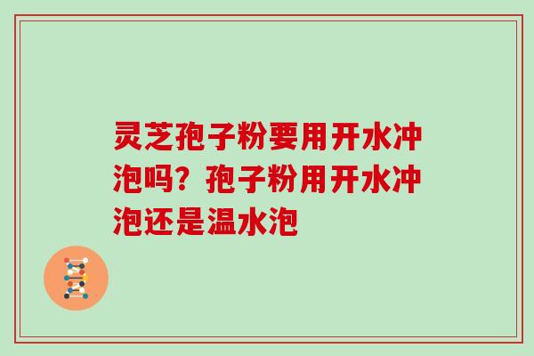 灵芝孢子粉要用开水冲泡吗?孢子粉用开水冲泡还是温水泡
