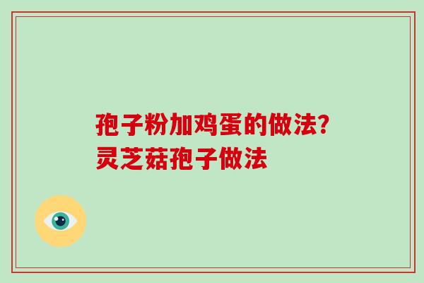 孢子粉加鸡蛋的做法?灵芝菇孢子做法