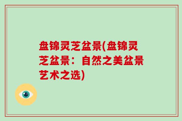 盘锦灵芝盆景(盘锦灵芝盆景：自然之美盆景艺术之选)