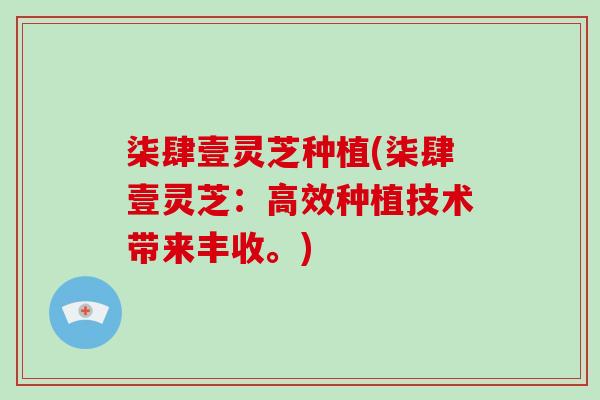 柒肆壹灵芝种植(柒肆壹灵芝：高效种植技术带来丰收。)