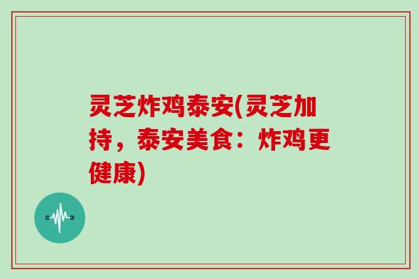 灵芝炸鸡泰安(灵芝加持，泰安美食：炸鸡更健康)