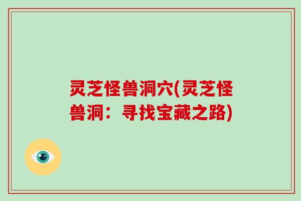 灵芝怪兽洞穴(灵芝怪兽洞:寻找宝藏之路)