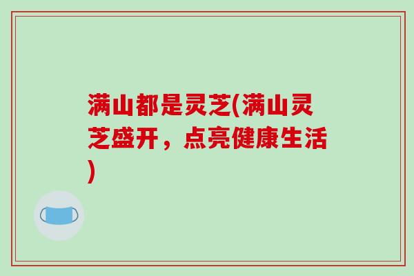 满山都是灵芝(满山灵芝盛开,点亮健康生活)