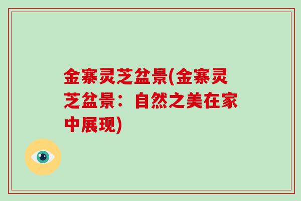 金寨灵芝盆景(金寨灵芝盆景:自然之美在家中展现)