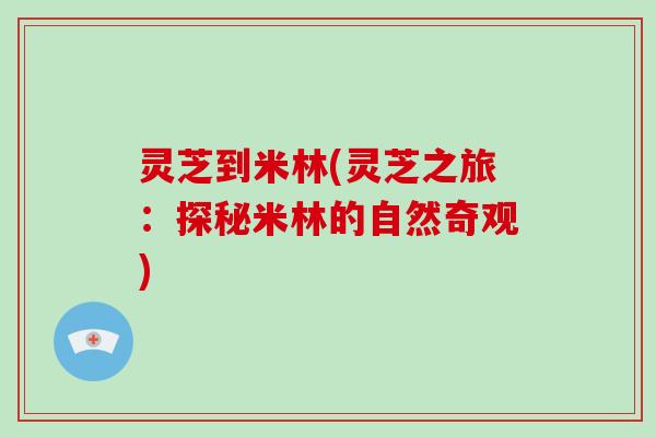灵芝到米林(灵芝之旅:探秘米林的自然奇观)
