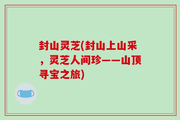 封山灵芝(封山上山采，灵芝人间珍——山顶寻宝之旅)