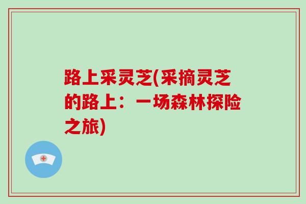 路上采灵芝(采摘灵芝的路上：一场森林探险之旅)