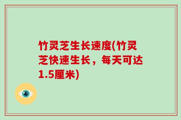竹灵芝生长速度(竹灵芝快速生长,每天可达1.5厘米)