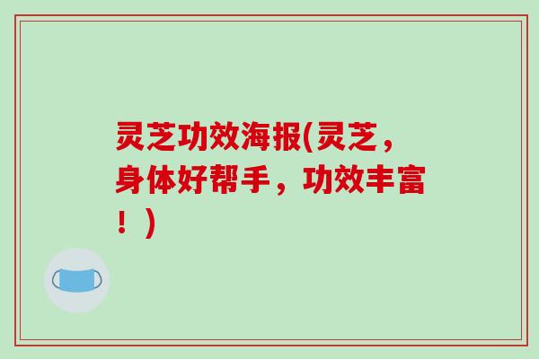 灵芝功效海报(灵芝,身体好帮手,功效丰富!)