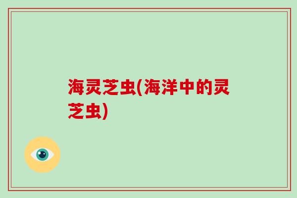 海灵芝虫(海洋中的灵芝虫)