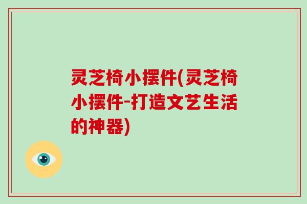 灵芝椅小摆件(灵芝椅小摆件-打造文艺生活的神器)