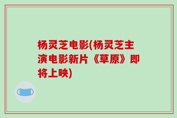 杨灵芝电影(杨灵芝主演电影新片《草原》即将上映)