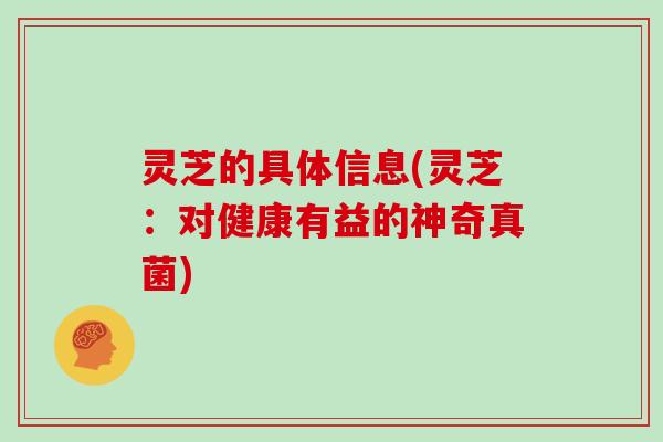 灵芝的具体信息(灵芝：对健康有益的神奇真菌)