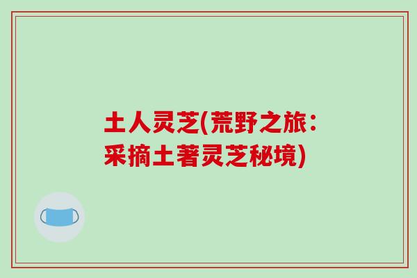 土人灵芝(荒野之旅:采摘土著灵芝秘境)