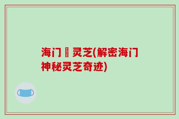 海门廣灵芝(解密海门神秘灵芝奇迹)