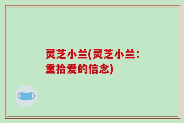 灵芝小兰(灵芝小兰:重拾爱的信念)